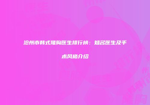 沧州市韩式隆胸医生排行榜：知名医生及手术风格介绍