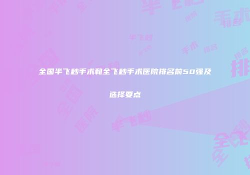 全国半飞秒手术和全飞秒手术医院排名前50强及选择要点