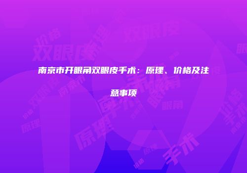 南京市开眼角双眼皮手术：原理、价格及注意事项