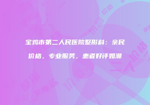 宝鸡市第二人民医院整形科：亲民价格，专业服务，患者好评如潮