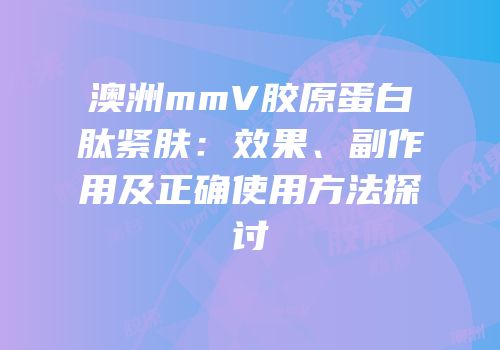 澳洲mmV胶原蛋白肽紧肤：效果、副作用及正确使用方法探讨