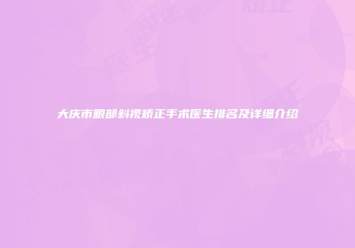 大庆市眼部斜视矫正手术医生排名及详细介绍