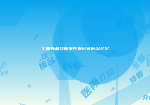 全国外耳修复医院排名及医院介绍