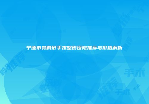 宁德市鼻畸形手术整形医院推荐与价格解析