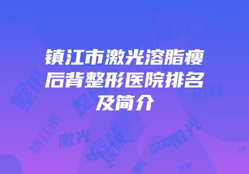 镇江市激光溶脂瘦后背整形医院排名及简介