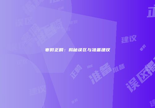 寒假正畸：揭秘误区与准备建议