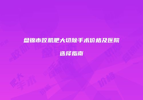 盘锦市咬肌肥大切除手术价格及医院选择指南