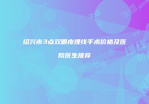 绍兴市3点双眼皮埋线手术价格及医院医生推荐