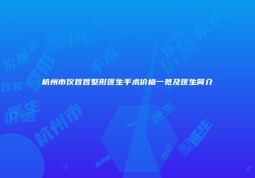 杭州市仪哲哲整形医生手术价格一览及医生简介