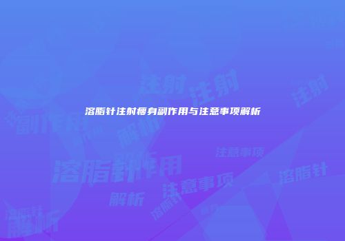 溶脂针注射瘦身副作用与注意事项解析