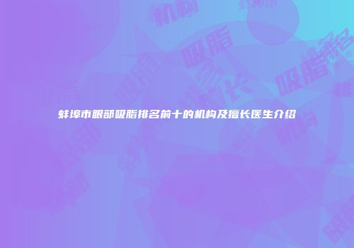 蚌埠市眼部吸脂排名前十的机构及擅长医生介绍