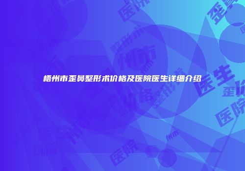 梧州市歪鼻整形术价格及医院医生详细介绍