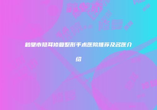 鹤壁市隐耳修复整形手术医院推荐及名医介绍