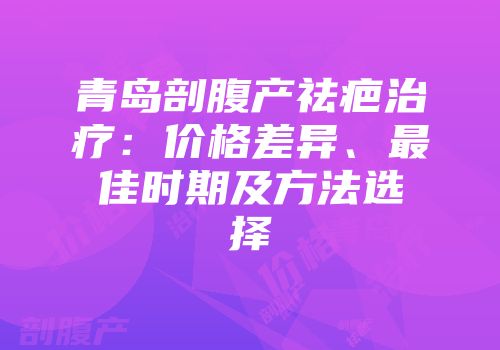 青岛剖腹产祛疤治疗：价格差异、最佳时期及方法选择