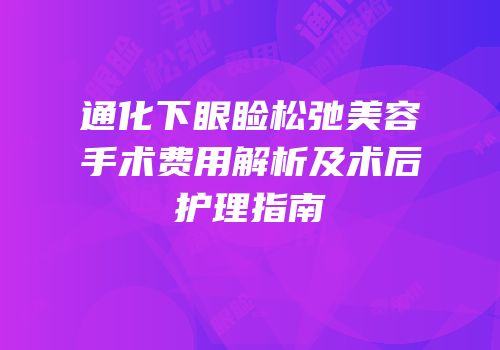 通化下眼睑松弛美容手术费用解析及术后护理指南
