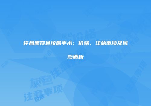 许昌黑灰色纹眉手术：价格、注意事项及风险解析