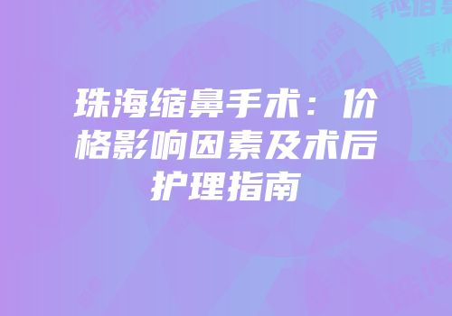 珠海缩鼻手术：价格影响因素及术后护理指南