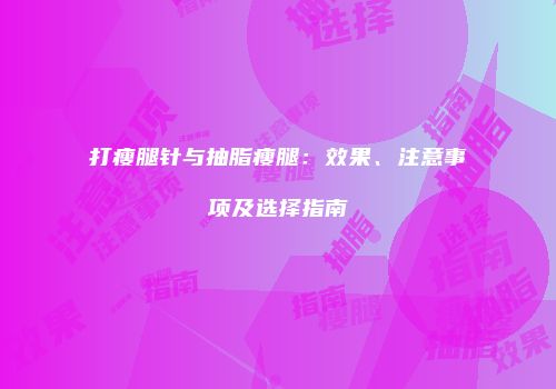 打瘦腿针与抽脂瘦腿：效果、注意事项及选择指南