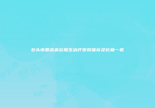 包头市智齿高位阻生治疗医院推荐及价格一览