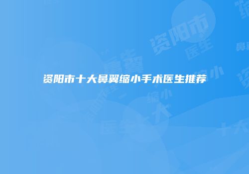 资阳市十大鼻翼缩小手术医生推荐