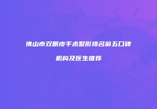 佛山市双眼皮手术整形排名前五口碑机构及医生推荐