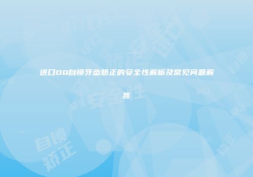 进口DQ自锁牙齿矫正的安全性解析及常见问题解答