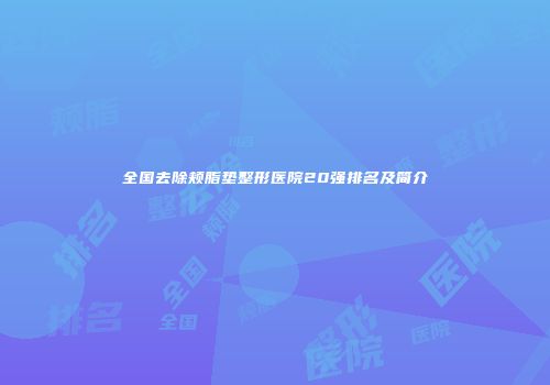 全国去除颊脂垫整形医院20强排名及简介