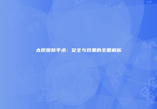 太原嫩肤手术：安全与效果的全面解析