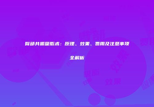 臀部共振吸脂术：原理、效果、费用及注意事项全解析
