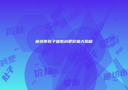 廊坊市肚子吸脂减肥价格大揭秘
