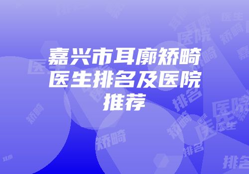嘉兴市耳廓矫畸医生排名及医院推荐