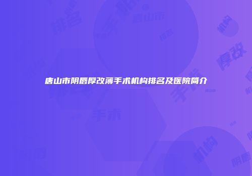 唐山市阴唇厚改薄手术机构排名及医院简介