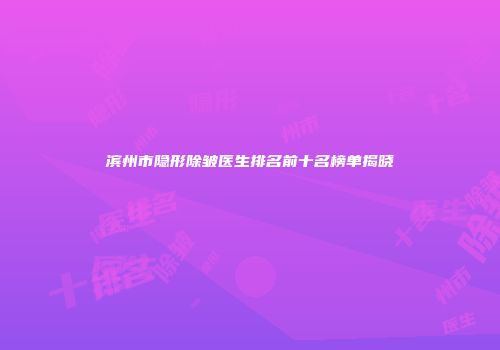 滨州市隐形除皱医生排名前十名榜单揭晓