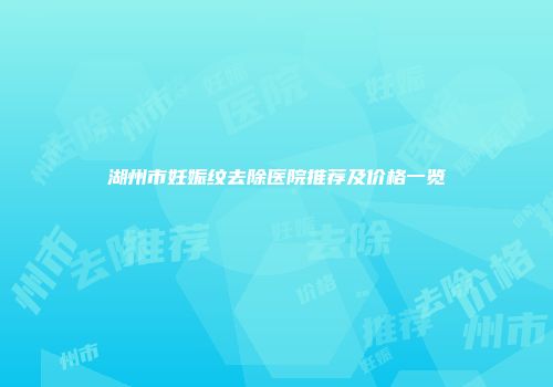 湖州市妊娠纹去除医院推荐及价格一览