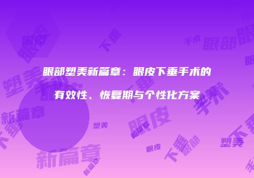眼部塑美新篇章：眼皮下垂手术的有效性、恢复期与个性化方案