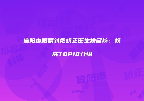 信阳市眼睛斜视矫正医生排名榜：权威TOP10介绍
