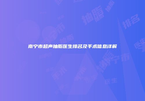 南宁市超声抽脂医生排名及手术信息详解
