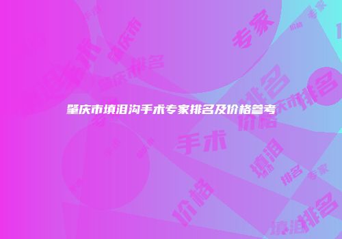 肇庆市填泪沟手术专家排名及价格参考