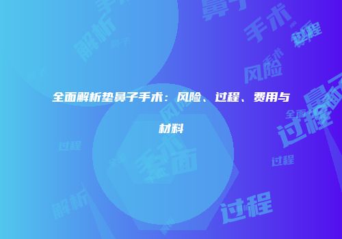 全面解析垫鼻子手术：风险、过程、费用与材料