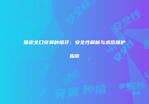 保定全口穿翼种植牙：安全性解析与术后维护指南