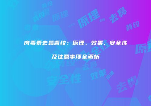 肉毒素去鼻背纹：原理、效果、安全性及注意事项全解析