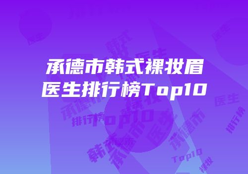 承德市韩式裸妆眉医生排行榜Top10
