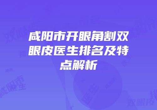 咸阳市开眼角割双眼皮医生排名及特点解析