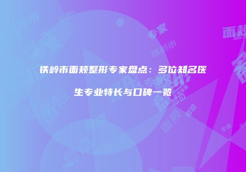 铁岭市面颊整形专家盘点：多位知名医生专业特长与口碑一览