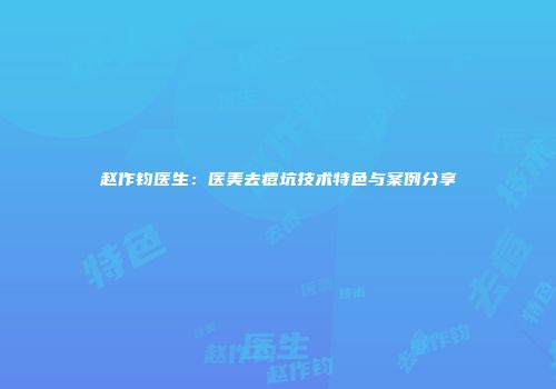 赵作钧医生：医美去痘坑技术特色与案例分享