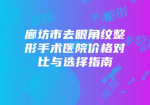 廊坊市去眼角纹整形手术医院价格对比与选择指南