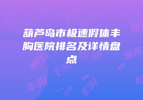 葫芦岛市极速假体丰胸医院排名及详情盘点