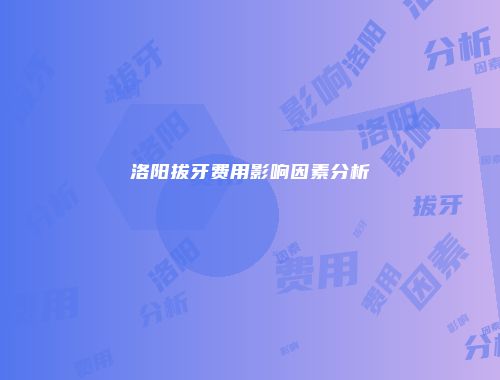 洛阳拔牙费用影响因素分析