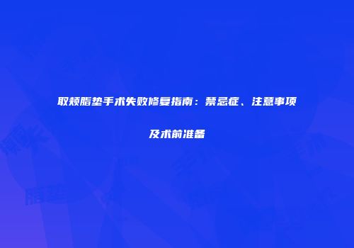 取颊脂垫手术失败修复指南：禁忌症、注意事项及术前准备