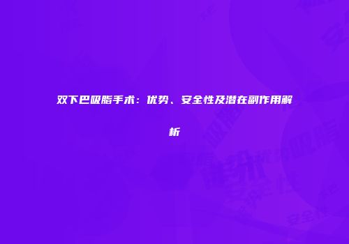 双下巴吸脂手术：优势、安全性及潜在副作用解析